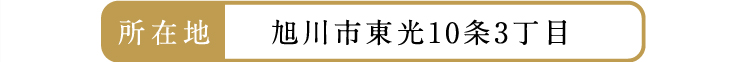 所在地：旭川東光10条3丁目